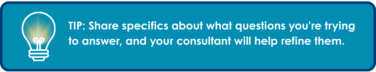 Image with a lightbulb that reads: "Share specifics about what questions you're trying to answer, and your consultant will help refine them."